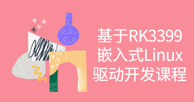 基于RK3399嵌入式Linux驱动开发课程-青知木杂货铺
