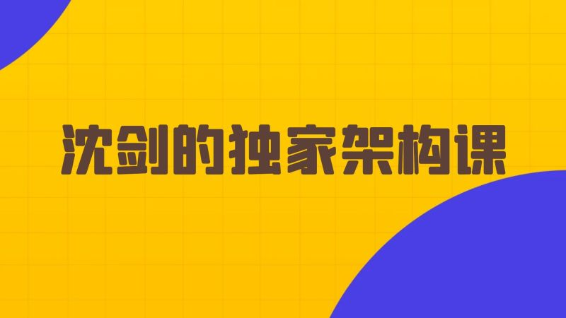 沈剑的架构师训练营，视频教程，价值699-青知木杂货铺