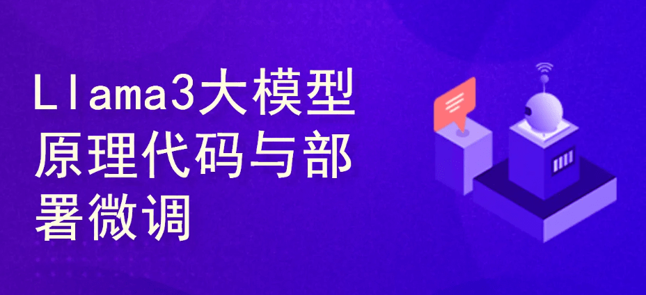 Llama3大模型原理代码精讲与部署微调评估实战-青知木杂货铺