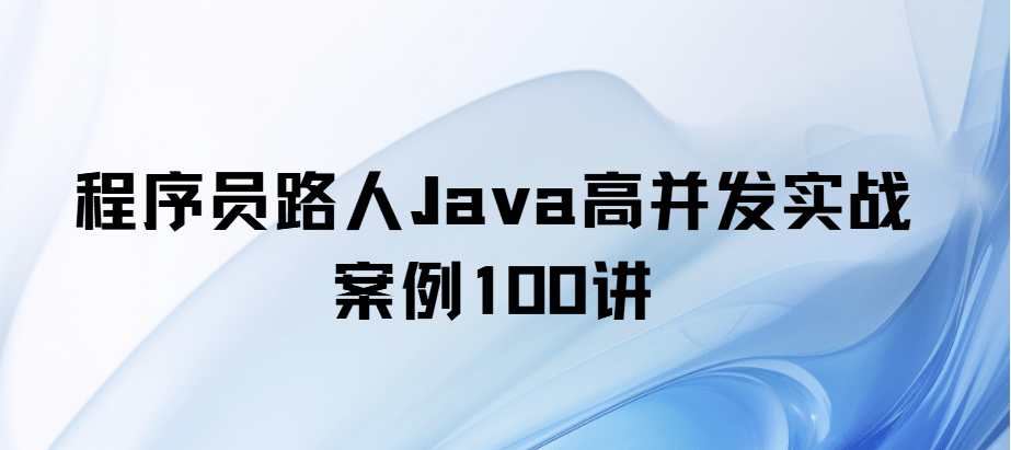 程序员路人-Java高并发实战案例100讲-青知木杂货铺