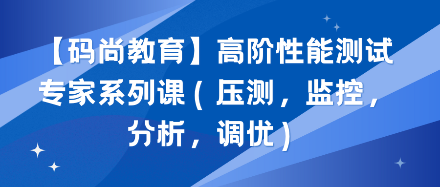 高阶性能测试专家系列课（压测，监控，分析，调优）-青知木杂货铺
