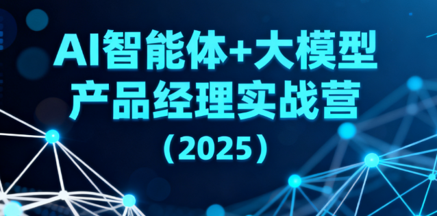 路飞-AI智能体+大模型产品经理实战营(2025)-青知木杂货铺