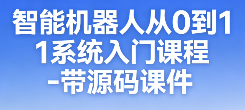 智能机器人从0到1系统入门课程 – 带源码课件-青知木杂货铺